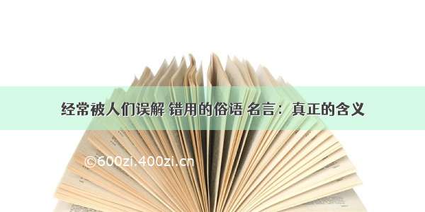 经常被人们误解 错用的俗语 名言：真正的含义