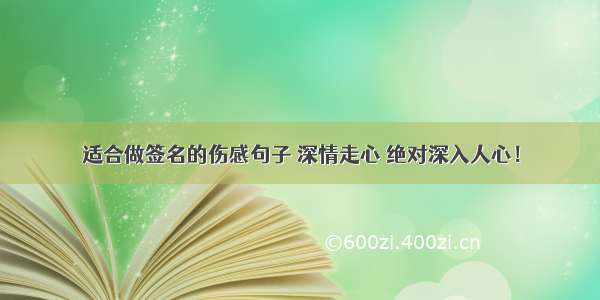 适合做签名的伤感句子 深情走心 绝对深入人心！