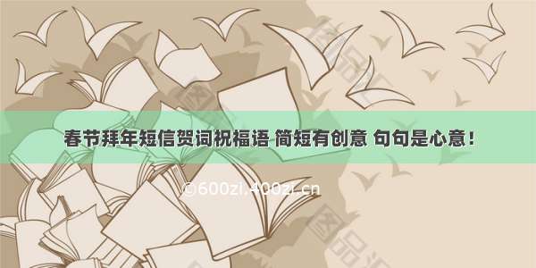 春节拜年短信贺词祝福语 简短有创意 句句是心意！