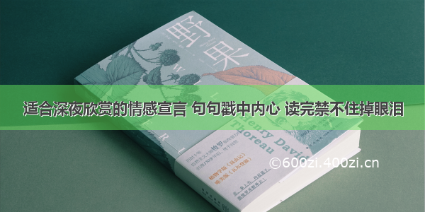 适合深夜欣赏的情感宣言 句句戳中内心 读完禁不住掉眼泪