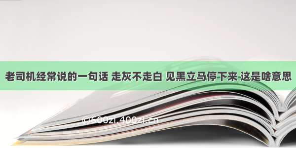 老司机经常说的一句话 走灰不走白 见黑立马停下来 这是啥意思