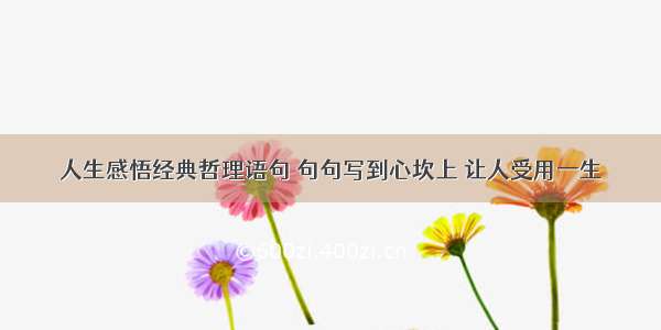 人生感悟经典哲理语句 句句写到心坎上 让人受用一生