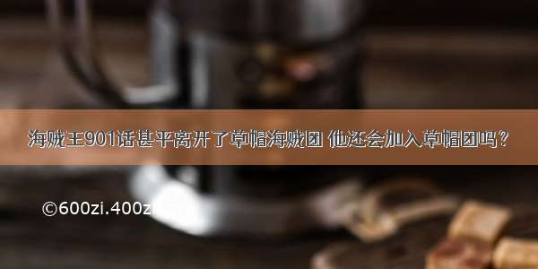 海贼王901话甚平离开了草帽海贼团 他还会加入草帽团吗？