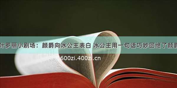 叶罗丽小剧场：颜爵向冰公主表白 冰公主用一句话巧妙回绝了颜爵