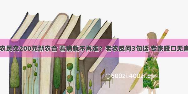 农民交200元新农合 看病就不再难？老农反问3句话 专家哑口无言