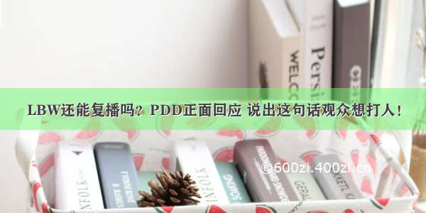 LBW还能复播吗？PDD正面回应 说出这句话观众想打人！