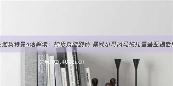 泰迦奥特曼4话解读：神级烧脑剧情 暴躁小哥风马被托雷基亚揭老底