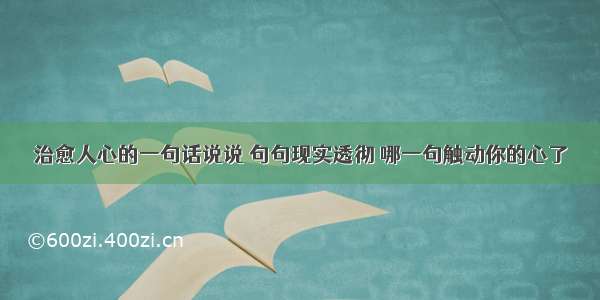 治愈人心的一句话说说 句句现实透彻 哪一句触动你的心了