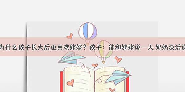 为什么孩子长大后更喜欢姥姥？孩子：能和姥姥说一天 奶奶没话说