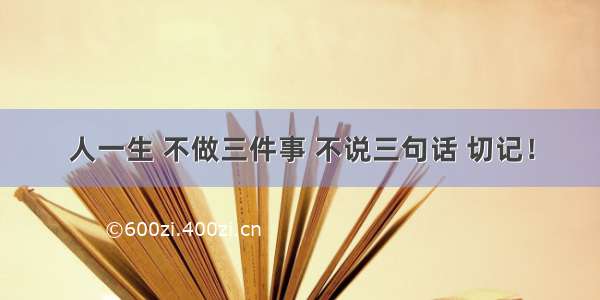 人一生 不做三件事 不说三句话 切记！