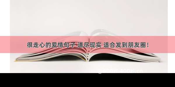 很走心的爱情句子 道尽现实 适合发到朋友圈！