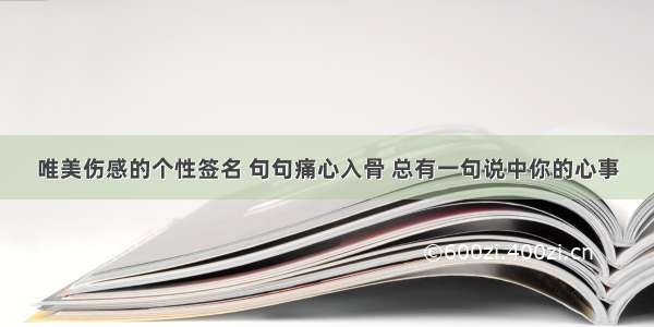 唯美伤感的个性签名 句句痛心入骨 总有一句说中你的心事