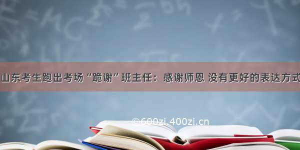 山东考生跑出考场“跪谢”班主任：感谢师恩 没有更好的表达方式