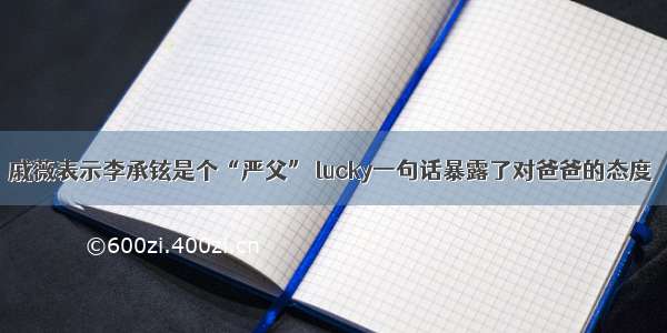 戚薇表示李承铉是个“严父” lucky一句话暴露了对爸爸的态度