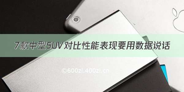 7款中型SUV对比性能表现要用数据说话