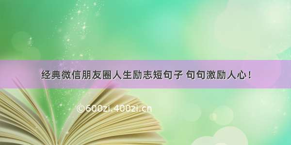 经典微信朋友圈人生励志短句子 句句激励人心！