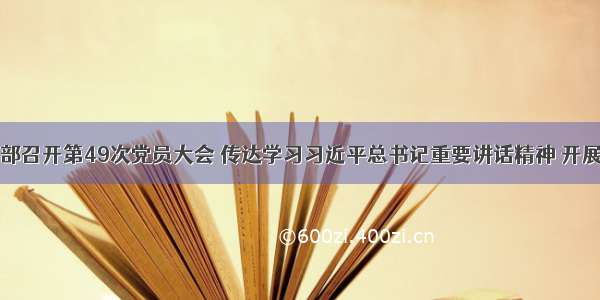 办公厅党支部召开第49次党员大会 传达学习习近平总书记重要讲话精神 开展春节廉政提