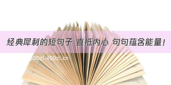 经典犀利的短句子 直抵内心 句句蕴含能量！