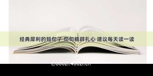 经典犀利的短句子 句句精辟扎心 建议每天读一读