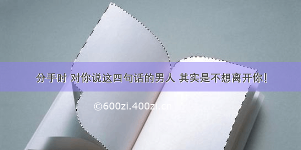 分手时 对你说这四句话的男人 其实是不想离开你！