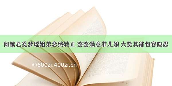 何猷君奚梦瑶姐弟恋终转正 婆婆满意准儿媳 大赞其能包容隐忍