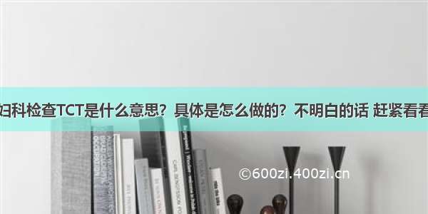 妇科检查TCT是什么意思？具体是怎么做的？不明白的话 赶紧看看