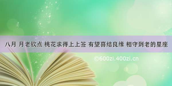 八月 月老钦点 桃花求得上上签 有望喜结良缘 相守到老的星座