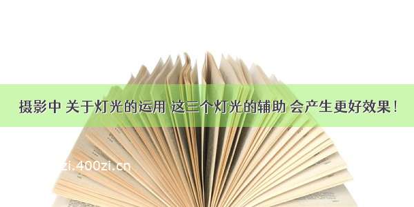 摄影中 关于灯光的运用 这三个灯光的辅助 会产生更好效果！