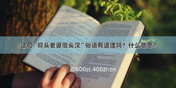 这句“仰头老婆低头汉”俗语有道理吗？什么意思？