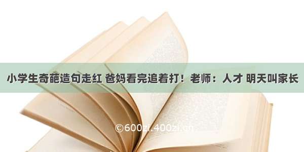 小学生奇葩造句走红 爸妈看完追着打！老师：人才 明天叫家长