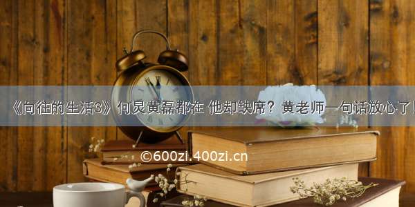 《向往的生活3》何炅黄磊都在 他却缺席？黄老师一句话放心了！