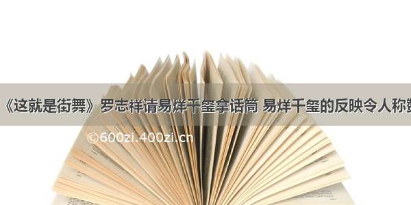 《这就是街舞》罗志祥请易烊千玺拿话筒 易烊千玺的反映令人称赞