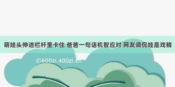 萌娃头伸进栏杆里卡住 爸爸一句话机智应对 网友调侃娃是戏精