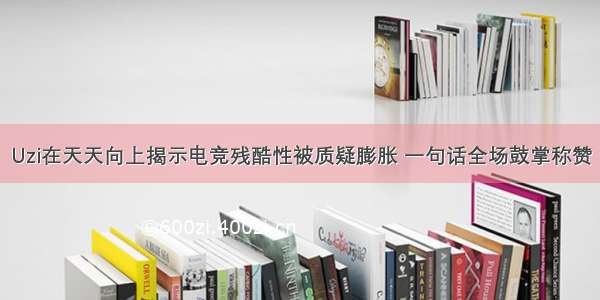 Uzi在天天向上揭示电竞残酷性被质疑膨胀 一句话全场鼓掌称赞