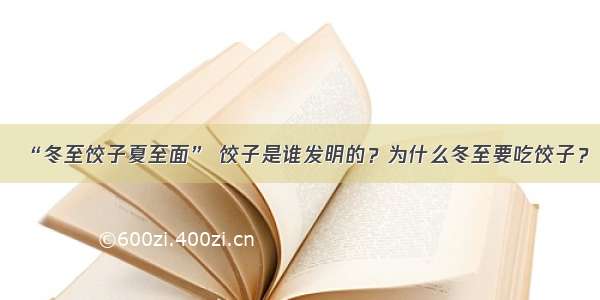 “冬至饺子夏至面” 饺子是谁发明的？为什么冬至要吃饺子？