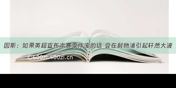 因斯：如果英超宣布本赛季作废的话 会在利物浦引起轩然大波