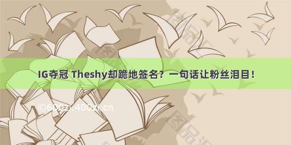 IG夺冠 Theshy却跪地签名？一句话让粉丝泪目！