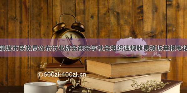 聊城市民政局公布行业协会商会等社会组织违规收费投诉举报电话