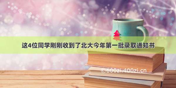 这4位同学刚刚收到了北大今年第一批录取通知书