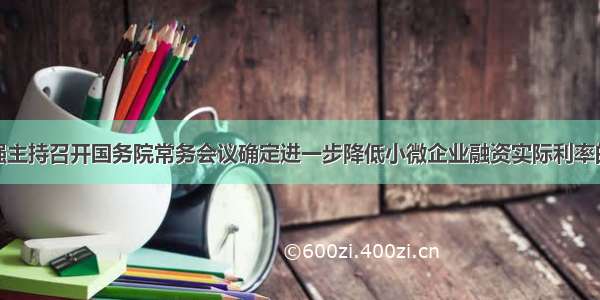 李克强主持召开国务院常务会议确定进一步降低小微企业融资实际利率的措施