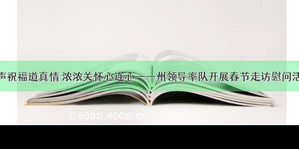 声声祝福道真情 浓浓关怀心连心——州领导率队开展春节走访慰问活动