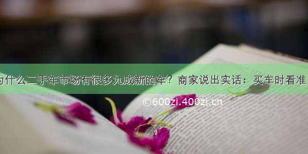 为什么二手车市场有很多九成新的车？商家说出实话：买车时看准了