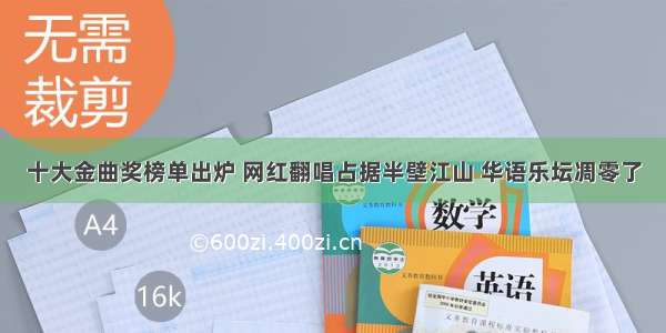 十大金曲奖榜单出炉 网红翻唱占据半壁江山 华语乐坛凋零了