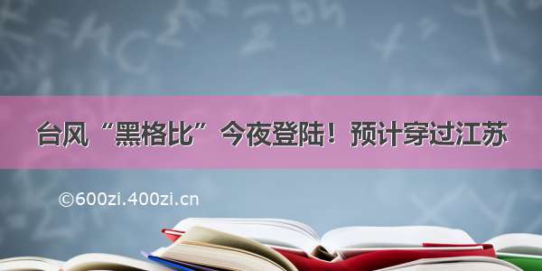 台风“黑格比”今夜登陆！预计穿过江苏