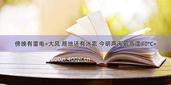 傍晚有雷电+大风 局地还有冰雹 今明两天最高温30℃+