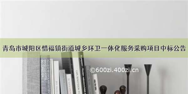 青岛市城阳区惜福镇街道城乡环卫一体化服务采购项目中标公告