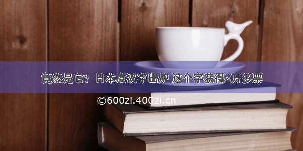 竟然是它？日本度汉字出炉 这个字获得2万多票