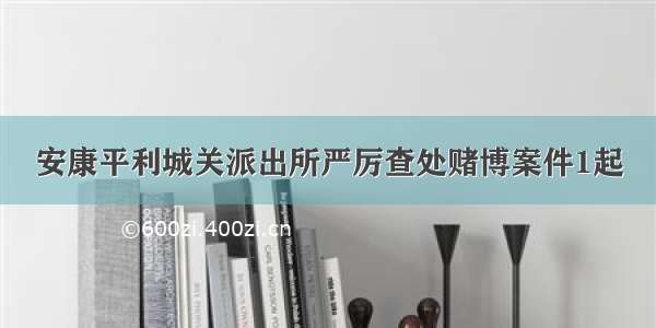 安康平利城关派出所严厉查处赌博案件1起