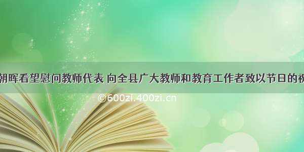 贺朝晖看望慰问教师代表 向全县广大教师和教育工作者致以节日的祝福