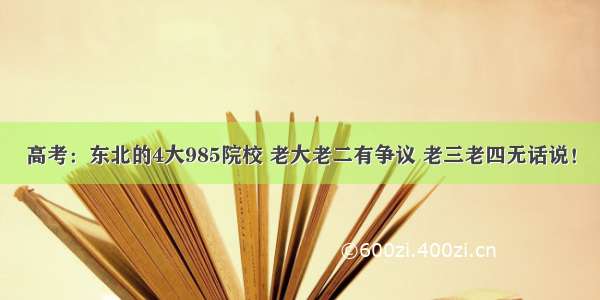 高考：东北的4大985院校 老大老二有争议 老三老四无话说！